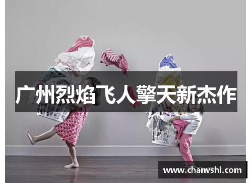 广州烈焰飞人擎天新杰作