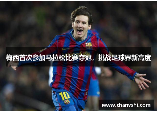 梅西首次参加马拉松比赛夺冠，挑战足球界新高度