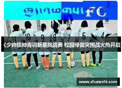 《少帅挂帅青训新星挑战赛 校园绿茵突围战火热开启》