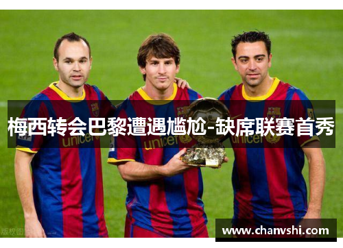 梅西转会巴黎遭遇尴尬-缺席联赛首秀